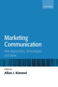 Title: Marketing Communication: New Approaches, Technologies, and Styles, Author: Allan J. Kimmel