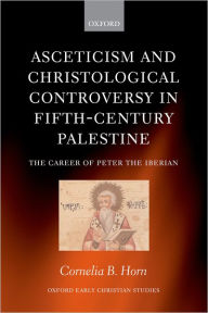 Title: Asceticism and Christological Controversy in Fifth-Century Palestine: The Career of Peter the Iberian, Author: Cornelia B. Horn