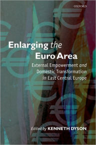 Title: Enlarging the Euro Area: External Empowerment and Domestic Transformation in East Central Europe, Author: Kenneth Dyson
