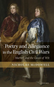 Title: Poetry and Allegiance in the English Civil Wars: Marvell and the Cause of Wit, Author: Nicholas McDowell