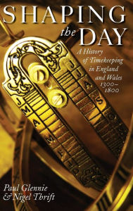 Title: Shaping the Day: A History of Timekeeping in England and Wales 1300-1800, Author: Paul Glennie