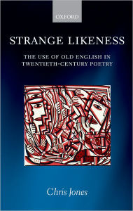 Title: Strange Likeness: The Use of Old English in Twentieth-Century Poetry, Author: Chris Jones