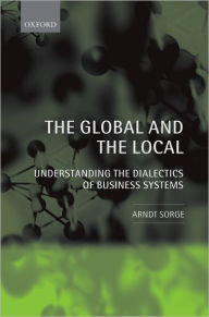 Title: The Global and the Local: Understanding the Dialectics of Business Systems / Edition 1, Author: Arndt Sorge