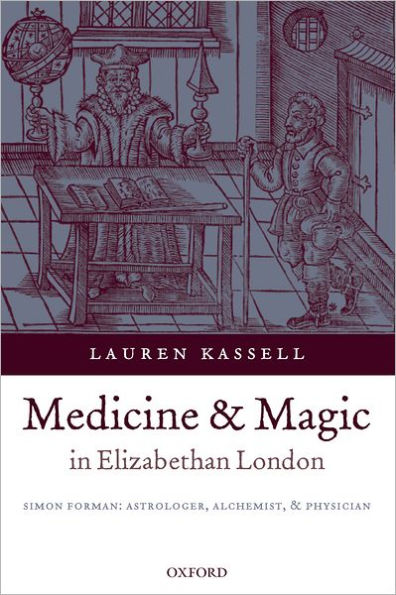 Medicine and Magic in Elizabethan London: Simon Forman: Astrologer, Alchemist, and Physician