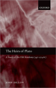 Title: The Heirs of Plato: A Study of the Old Academy (347-274 BC), Author: John Dillon
