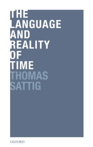 Title: The Language and Reality of Time, Author: Thomas Sattig