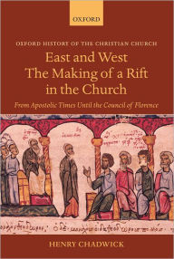 Title: East and West: The Making of a Rift in the Church: From Apostolic Times until the Council of Florence, Author: Henry Chadwick