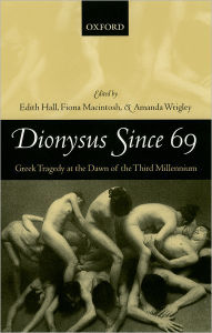 Title: Dionysus since 69: Greek Tragedy at the Dawn of the Third Millennium, Author: Edith Hall