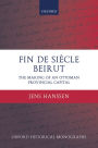 Fin de Siï¿½cle Beirut: The Making of an Ottoman Provincial Capital