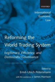 Title: Reforming the World Trading System: Legitimacy, Efficiency, and Democratic Governance, Author: Ernst-Ulrich Petersmann