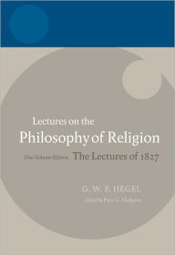 Title: Hegel: Lectures on the Philosophy of Religion One-Volume Edition, The Lectures of 1827 / Edition 1, Author: Peter C. Hodgson