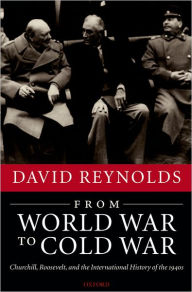 Title: From World War to Cold War: Churchill, Roosevelt, and the International History of the 1940s, Author: David Reynolds