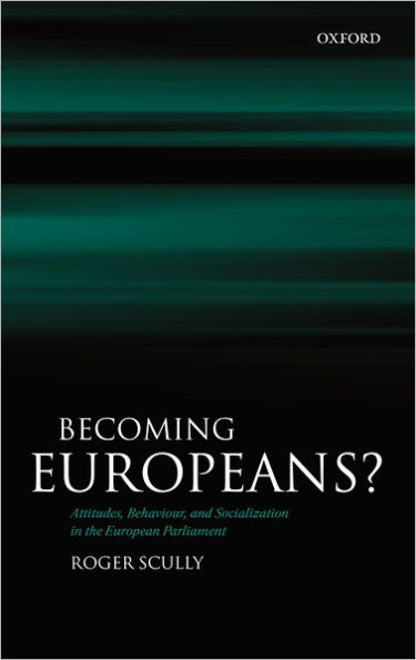 Becoming Europeans?: Attitudes, Behaviour, and Socialization in the European Parliament