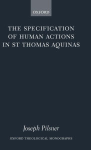 Title: The Specification of Human Actions in St Thomas Aquinas, Author: Joseph Pilsner