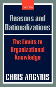 Title: Reasons and Rationalizations: The Limits to Organizational Knowledge / Edition 1, Author: Chris Argyris