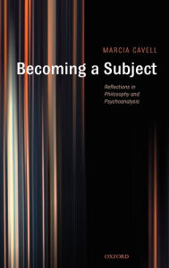 Title: Becoming a Subject: Reflections in Philosophy and Psychoanalysis, Author: Marcia Cavell