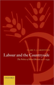 Title: Labour and the Countryside: The Politics of Rural Britain 1918-1939, Author: Clare V. J. Griffiths