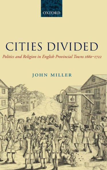Cities Divided: Politics and Religion English Provincial Towns 1660-1722