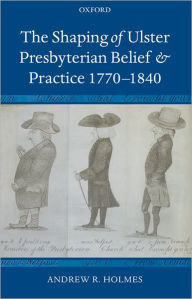 Title: The Shaping of Ulster Presbyterian Belief and Practice, 1770-1840, Author: Andrew R. Holmes