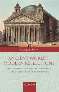 Title: Ancient Worlds, Modern Reflections: Philosophical Perspectives on Greek and Chinese Science and Culture, Author: G. E. R. Lloyd