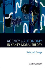 Title: Agency and Autonomy in Kant's Moral Theory: Selected Essays, Author: Andrews Reath