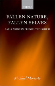 Title: Fallen Nature, Fallen Selves: Early Modern French Thought II, Author: Michael Moriarty