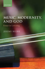 Title: Music, Modernity, and God: Essays in Listening, Author: Jeremy Begbie