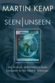 Title: Seen Unseen: Art, Science, and Intuition from Leonardo to the Hubble Telescope, Author: Martin Kemp