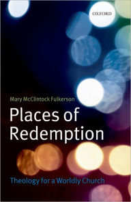 Title: Places of Redemption: Theology for a Worldly Church, Author: Mary McClintock Fulkerson
