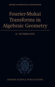 Title: Fourier-Mukai Transforms in Algebraic Geometry, Author: Daniel Huybrechts