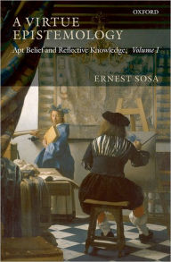 Title: A Virtue Epistemology: Apt Belief and Reflective Knowledge, Volume I / Edition 1, Author: Ernest Sosa