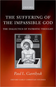 Title: The Suffering of the Impassible God: The Dialectics of Patristic Thought, Author: Paul L. Gavrilyuk