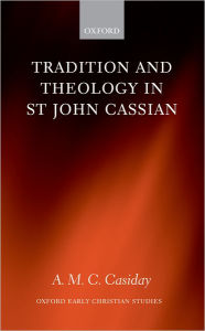 Title: Tradition and Theology in St John Cassian, Author: A. M. C. Casiday