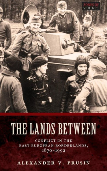 The Lands Between: Conflict in the East European Borderlands, 1870-1992