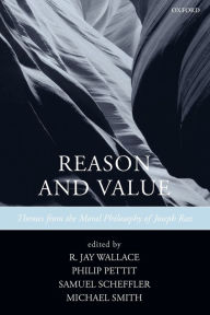 Title: Reason and Value: Themes from the Moral Philosophy of Joseph Raz, Author: R. Jay Wallace