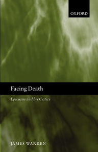 Title: Facing Death: Epicurus and His Critics, Author: James Warren