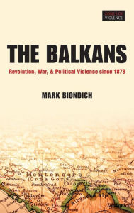 Title: The Balkans: Revolution, War, and Political Violence since 1878, Author: Mark Biondich