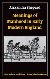 Title: Meanings of Manhood in Early Modern England, Author: Alexandra Shepard