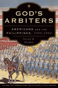 Title: God's Arbiters: Americans and the Philippines, 1898 - 1902, Author: Susan K. Harris