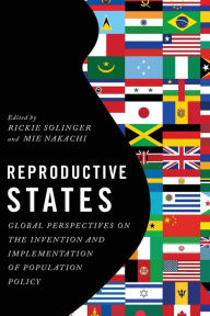 Title: Reproductive States: Global Perspectives on the Invention and Implementation of Population Policy, Author: Rickie Solinger