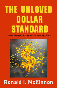 Title: The Unloved Dollar Standard: From Bretton Woods to the Rise of China, Author: Ronald I. McKinnon