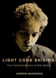 Title: Light Come Shining: The Transformations of Bob Dylan, Author: Andrew McCarron