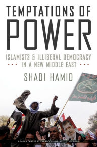 Title: Temptations of Power: Islamists and Illiberal Democracy in a New Middle East, Author: Shadi Hamid