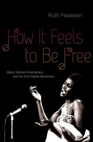 Title: How It Feels to Be Free: Black Women Entertainers and the Civil Rights Movement, Author: Ruth Feldstein