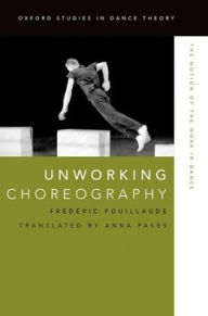 Title: Unworking Choreography: The Notion of the Work in Dance, Author: Frédéric Pouillaude