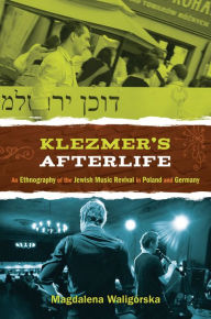 Title: Klezmer's Afterlife: An Ethnography of the Jewish Music Revival in Poland and Germany, Author: Magdalena Waligorska