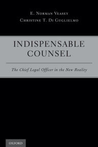 Title: Indispensable Counsel: The Chief Legal Officer in the New Reality, Author: E. Norman Veasey