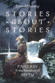 Title: Stories about Stories: Fantasy and the Remaking of Myth, Author: Brian Attebery
