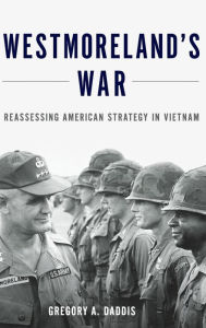 Title: Westmoreland's War: Reassessing American Strategy in Vietnam, Author: Gregory Daddis