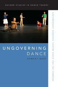 Title: Ungoverning Dance: Contemporary European Theatre Dance and the Commons, Author: Ramsay Burt
